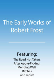 Title: The Early Works of Robert Frost featuring The Road Not Taken, Birches, After Apple-Picking, Mending Wall and more!, Author: Robert Frost