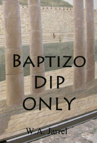 Title: BAPTIZO - DIP - ONLY, Author: W. A. Jarrel