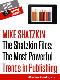 Title: The Shatzkin Files: The Most Powerful Trends in Publishing, Author: Mike Shatzkin