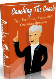 Title: Coaching The Coach: Tips For Wildly Successful Coaching Business, Author: 0penny.com