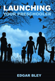 Title: launching Your Preschooler - Ways to help your child in his first experiences, Author: Edgar Bley