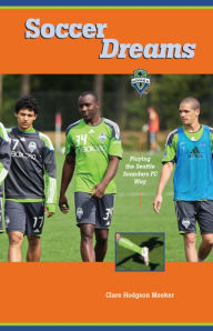 Title: Soccer Dreams: Playing the Seattle Sounders FC Way, Author: Clare H. Meeker