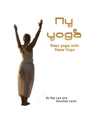 Title: My Yoga, Your Yoga with Yana Yoga, Author: Ray Lee