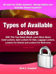Title: Types of Available Lockers: With This Top-Rated eBook, Learn More About Used Lockers,Gym Lockers for Sale, Luggage Lockers, Lockers For School and Lockers For Bedrooms, Author: Mark E. Campbell