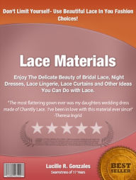 Title: Lace Materials: Enjoy The Delicate Beauty of Bridal Lace, Night Dresses, Lace Lingerie, Lace Curtains and Other Ideas You Can Do with Lace., Author: Lucille R. Gonzales