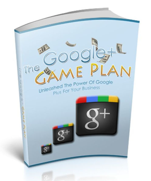 The Google+ Game Plan: Unleash The Power Of Google Plus For Your Business