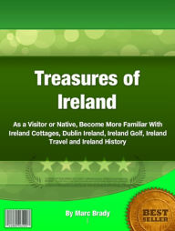 Title: Treasures of Ireland: As a Visitor or Native, Become More Familiar With Ireland Cottages, Dublin Ireland History, Author: Marc Brady