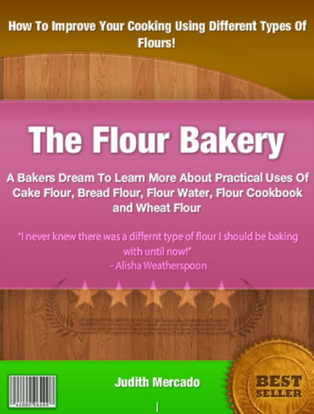 The Flour Bakery: A Bakers Dream To Learn More About Practical Uses Of Cake Flour, Bread Flour, Flour Water, Flour Cookbook and Wheat Flour