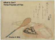 Title: What is Zen? Three Pounds of Flax., Author: Charles A. Mills