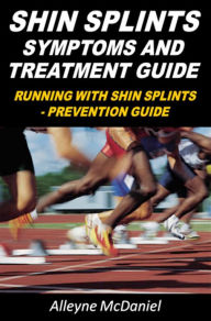 Title: Shin Splints : Symptoms And Treatment Guide Running With Shin Splints - Prevention Guide, Author: Alleyne McDaniel