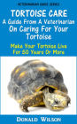 Tortoise Care : A Guide From A Veterinarian On Caring For Your Tortoise Make Your Tortoise Live For 50 Years Or More