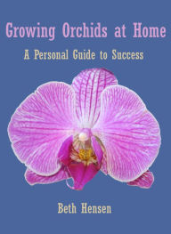 Title: Growing Orchids at Home: A Personal Guide to Success, Author: Beth Hensen