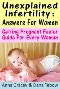 Title: Unexplained Infertility: Answers For Women Getting Pregnant Faster Guide For Every Woman, Author: Anna Gracey