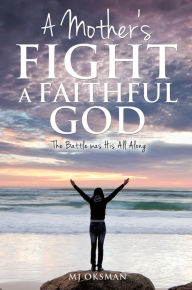 Title: A Mother's Fight A Faithful God, Author: MJ Oksman