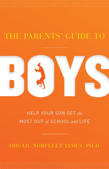 The Parents' Guide to Boys: Help your son get the most out of school and life