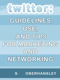 Title: Twitter: Guidelines, Use, and Tips for Marketing and Networking, Author: S. M. Oberhansley