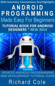Title: Android Programming Made Easy For Beginners: Tutorial Book For Android Designers * New 2013, Author: Richard Cole