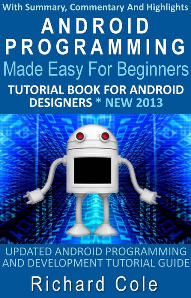 Android Programming Made Easy For Beginners: Tutorial Book For Android Designers * New 2013