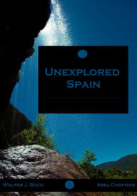 Title: Unexplored Spain (Illustrated), Author: Walter J. Buck