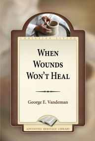 Title: When Wounds Won't Heal, Author: George E. Vandeman