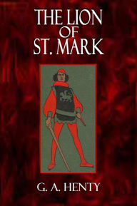 Title: THE LION OF ST. MARK, A Story of Venice in the Fourteenth Century, Author: G. A. Henty