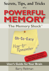 Title: Secrets, Tips, and Tricks of a Powerful Memory: The Memory Shock Oh-So-Easy How-to-Remember User’s Guide for Your Brain, Author: Barry Reitman