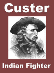 Title: Custer Indian Fighter, General George Armstrong Custer and the Plains Indian Wars including an account of Custer's Last Stand, Author: Frederick Whittaker