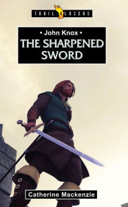 Title: John Knox: The Sharpened Sword, Author: Catherine MacKenzie