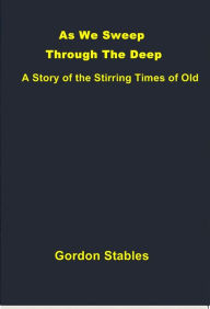 Title: As We Sweep Through The Deep, Author: Gordon Stables