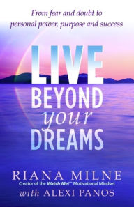 Title: Live Beyond your Dreams - From Fear and Doubt to Personal Power, Purpose and Success, Author: Riana Milne  MA