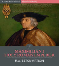 Title: Maximilian I , Holy Roman Emperor, Author: R.W. Seton-Watson