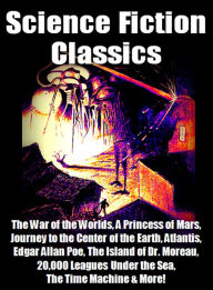 Title: Science Fiction Classics - - The War of the Worlds, A Princess of Mars, Journey to the Center of the Earth, Atlantis, Edgar Allan Poe, The Island of Dr. Moreau, 20,000 Leagues Under the Sea, The Time Machine & More!, Author: H. G. Wells