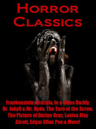 Title: Horror Classics - Frankenstein, Dracula, In a Glass Darkly, Dr. Jekyll and Mr. Hyde, The Turn of the Screw, The Picture of Dorian Gray, Louisa May Alcott, Edgar Allan Poe, and More!, Author: Edgar Allan Poe