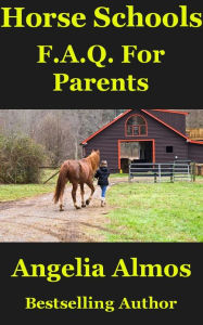 Title: Horse Schools F.A.Q. For Parents, Author: Angelia Almos