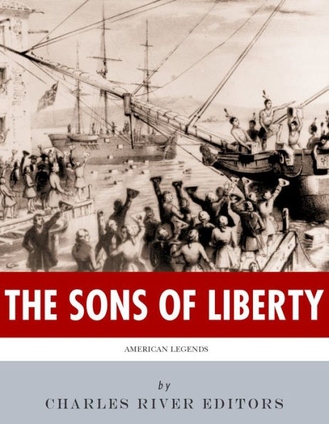 The Sons of Liberty: The Lives and Legacies of John Adams, Samuel Adams, Paul Revere and John Hancock