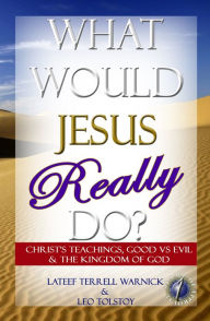 Title: What Would Jesus REALLY Do? Christ's Teachings, Good vs Evil & The Kingdom Of God, Author: Lateef Terrell Warnick