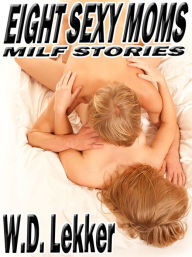 Title: Eight Sexy Moms: MILF Stories, Author: W.D. Lekker