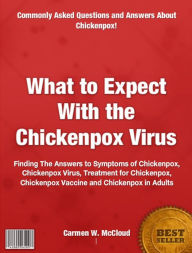 Title: What to Expect With the Chickenpox Virus: Finding The Answers to Symptoms of Chickenpox, Chickenpox Virus, Treatment for Chickenpox, Chickenpox Vaccine and Chickenpox in Adults, Author: Carmen W. McCloud