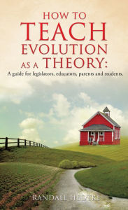 Title: How to teach evolution as a theory: A guide for legislators, educators, parents and students., Author: Randall Hedtke