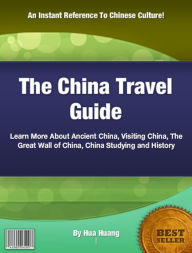 Title: The China Travel Guide: Learn More About Ancient China, Visiting China, The Great Wall of China, China Studying and History, Author: Hua Huang