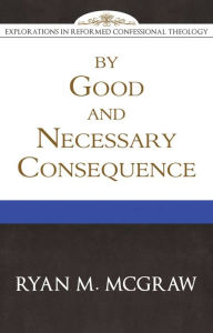 Title: By Good and Necessary Consequence, Author: Ryan M. Mcgraw