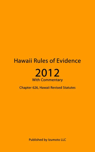 Hawaii Rules of Evidence 2012 With Commentary - Chapter 626, Hawaii Revised Statutes