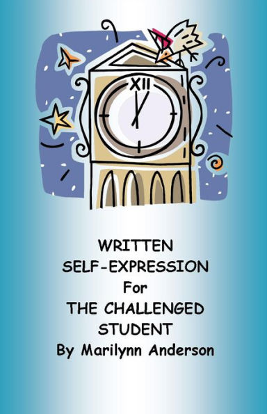 WRITTEN SELF-EXPRESSION FOR THE CHALLENGED STUDENT ~~ Five Steps to Success in Writing