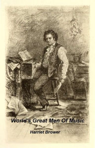 Title: The World's Great Men of Music by Harriet Brower (Illustrated), Author: Harriet Brower