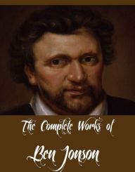 Title: The Complete Works of Ben Jonson (10 Complete Works of Ben Jonson Including The Alchemist, Cynthia's Revels, Sejanus - His Fall, The Poetaster, Every Man In His Humour, Discoveries and Some Poems, Volpone, And More), Author: Ben Jonson