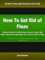 How To Get Rid of Fleas: Simple Secrets To Killing Fleas, Fleas on Dogs, Flea Bites, Natural Flea Remedies and The Life Cycle of Fleas