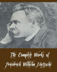 Title: The Complete Works of Friedrich Wilhelm Nietzsche (12 Complete Works of Friedrich Wilhelm Nietzsche Including Beyond Good and Evil, The Antichrist, Thus Spake Zarathustra, Homer and Classical Philology, All Too Human, The Dawn of Day, And More), Author: Friedrich Wilhelm Nietzsche