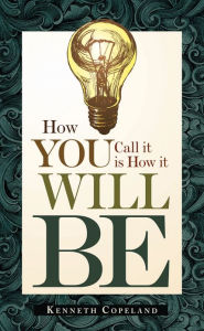 Title: How You Call It Is How It Will Be, Author: Kenneth Copeland