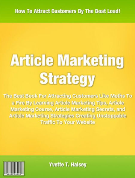 Article Marketing Strategy: The Best Book for Attracting Customers Like Moths To a Fire By Learning Article Marketing Tips, Article Marketing Course, Article Marketing Secrets, and Article Marketing Strategies Creating Unstoppable Traffic To Your Website