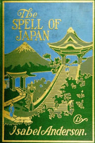 Title: The Spell of Japan by Isabel Anderson, Author: Isabel Anderson